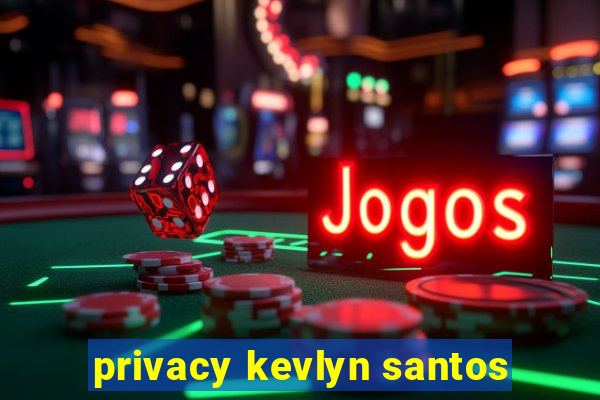 privacy kevlyn santos