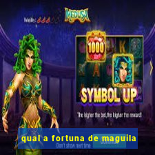 qual a fortuna de maguila