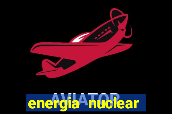 energia nuclear vantagens e desvantagens