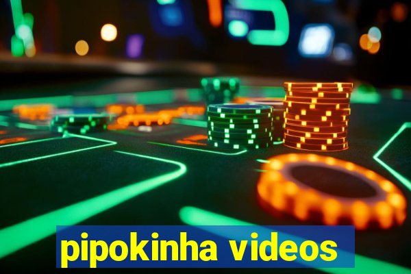 pipokinha videos