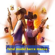 fatal model barra mansa