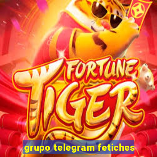 grupo telegram fetiches