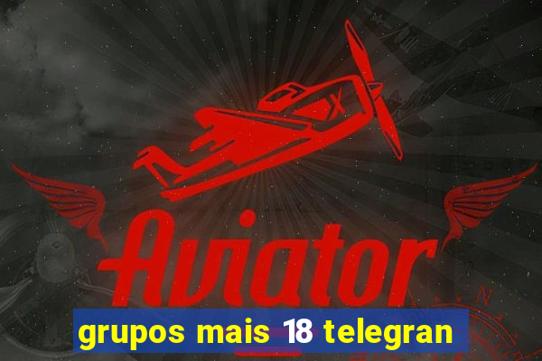 grupos mais 18 telegran