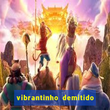 vibrantinho demitido do alterosa esporte