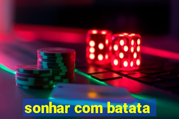 sonhar com batata