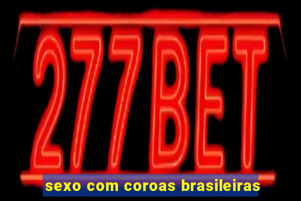 sexo com coroas brasileiras