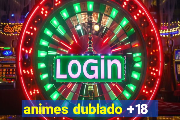 animes dublado +18