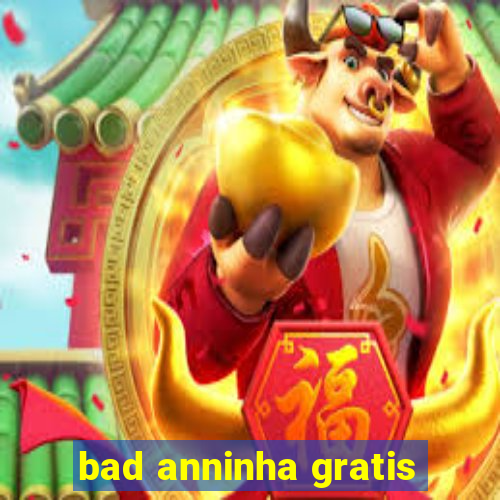 bad anninha gratis