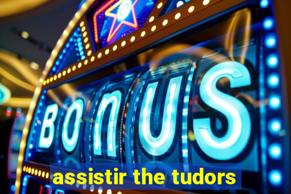 assistir the tudors