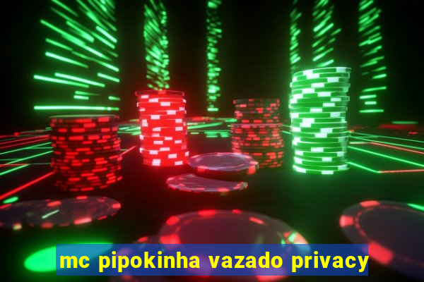 mc pipokinha vazado privacy