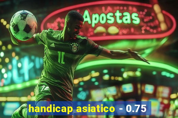 handicap asiatico - 0.75