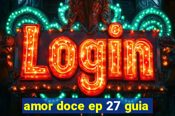 amor doce ep 27 guia