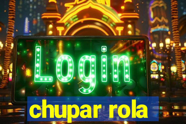 chupar rola