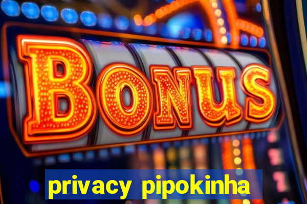 privacy pipokinha