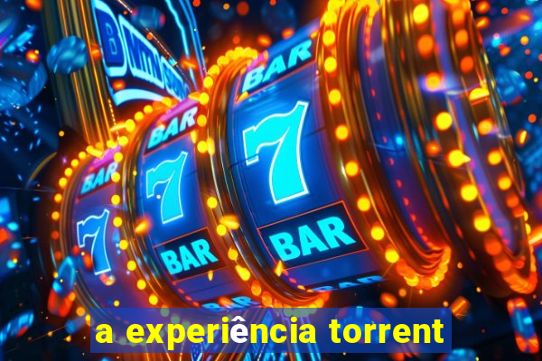 a experiência torrent