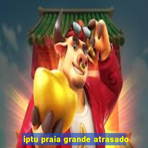 iptu praia grande atrasado