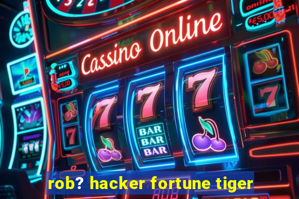 rob? hacker fortune tiger